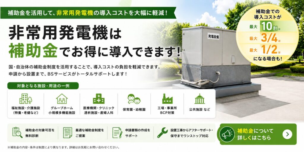 非常用発電機の導入に活用できる補助金制度を紹介する株式会社BSサービスの案内バナー。福祉施設、グループホーム、医療機関、保育園、工場、公共施設などを対象に、補助金相談から設置・保守までワンストップで対応します。